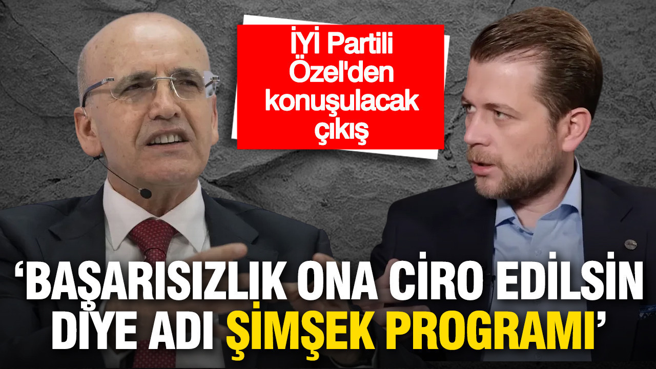 İYİ Partili Özel’den Şimşek Programı’na Sert Eleştiriler: “Başarısızlık Önceden Kabullenildi”