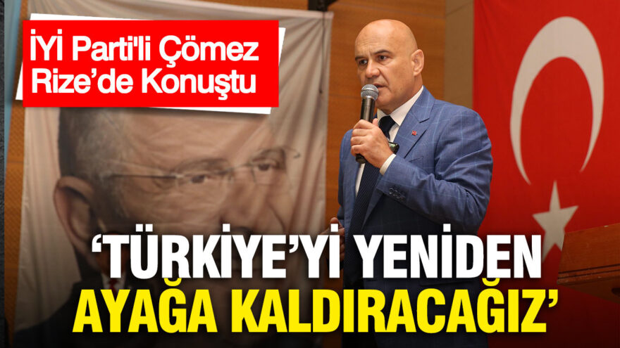 İYİ Parti Grup Başkanvekili Çömez: “Türkiye’yi Yeniden İnşa Edeceğiz”